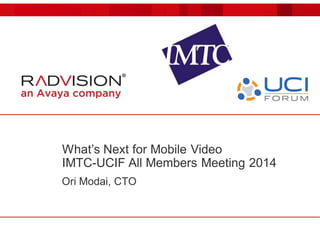 What’s Next for Mobile Video 
IMTC-UCIF All Members Meeting 2014 
Ori Modai, CTO 
 