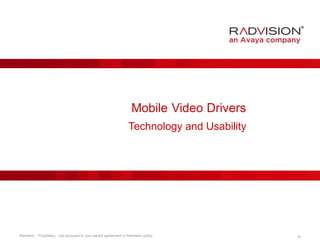 Mobile Video Drivers 
Technology and Usability 
Radvision - Proprietary. Use pursuant to your signed agreement or Radvision policy. 19 
 