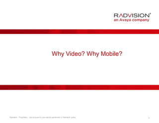 Why Video? Why Mobile? 
Radvision - Proprietary. Use pursuant to your signed agreement or Radvision policy. 5 
 