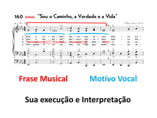 Solene
Frase Musical Motivo Vocal
Sua execução e Interpretação
 