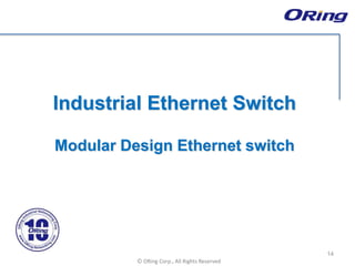 Ⓒ ORing Corp., All Rights Reserved
Industrial Ethernet Switch
Modular Design Ethernet switch
14
 