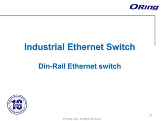 Ⓒ ORing Corp., All Rights Reserved
Industrial Ethernet Switch
Din-Rail Ethernet switch
31
 