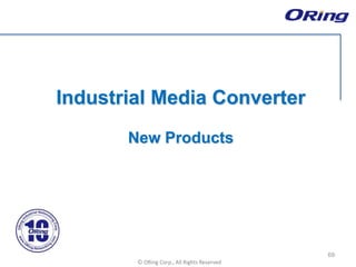 Ⓒ ORing Corp., All Rights Reserved
Industrial Media Converter
New Products
69
 