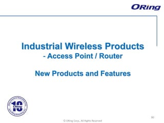 Ⓒ ORing Corp., All Rights Reserved
Industrial Wireless Products
- Access Point / Router
New Products and Features
90
 