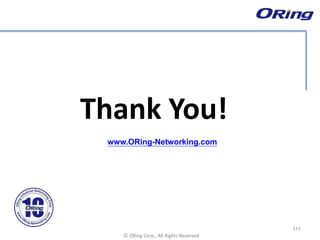 Ⓒ ORing Corp., All Rights Reserved
Thank You!
www.ORing-Networking.com
111
 