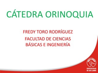 FREDY TORO RODRÍGUEZ
FACULTAD DE CIENCIAS
BÁSICAS E INGENIERÍA
CÁTEDRA ORINOQUIA
 