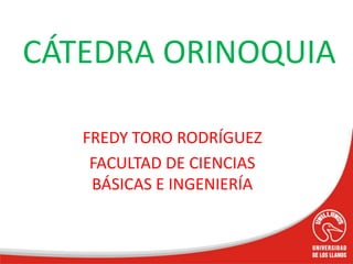 FREDY TORO RODRÍGUEZ
FACULTAD DE CIENCIAS
BÁSICAS E INGENIERÍA
CÁTEDRA ORINOQUIA
 