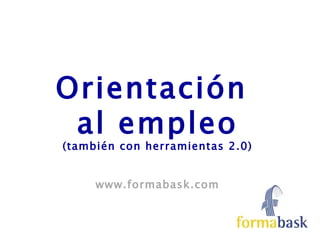 Orientación
 al empleo
(también con herramientas 2.0)


     www.formabask.com
 