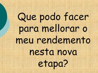 Que podo facer
para mellorar o
meu rendemento
nesta nova
etapa?
 