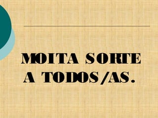 MOITA SORTE
A TODOS/AS.
 