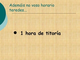 Ademáis no voso horario
teredes...
 1 hora de titoría
 