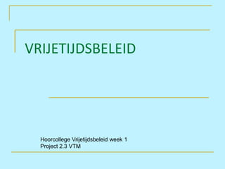 VRIJETIJDSBELEID




  Hoorcollege Vrijetijdsbeleid week 1
  Project 2.3 VTM
 