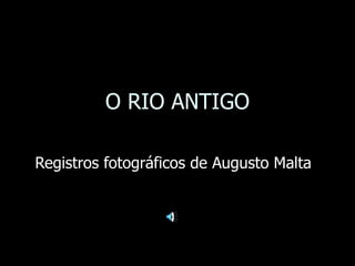 O RIO ANTIGO Registros fotográficos de Augusto Malta 