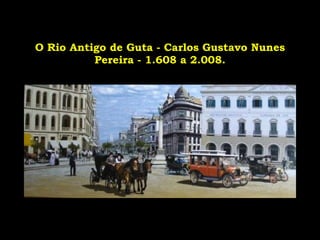 O Rio Antigo de Guta - Carlos Gustavo Nunes Pereira - 1.608 a 2.008. 