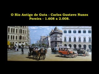 O Rio Antigo de Guta - Carlos Gustavo Nunes
Pereira - 1.608 a 2.008.
 