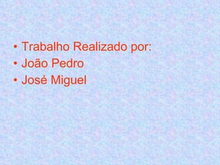 Trabalho Realizado por:  João Pedro José Miguel 