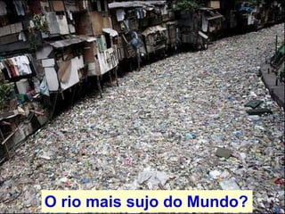 O rio mais sujo do Mundo?
 