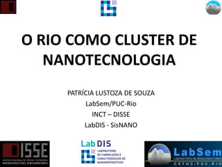 O RIO COMO CLUSTER DE
NANOTECNOLOGIA
PATRÍCIA LUSTOZA DE SOUZA
LabSem/PUC-Rio
INCT – DISSE
LabDIS - SisNANO
 