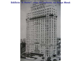 Edifício “A Noite”, com 22 andares, na Praça Mauá
 