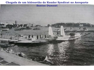 Chegada de um hidroavião do Kondor Syndicat no Aeroporto
                    Santos Dumont
 