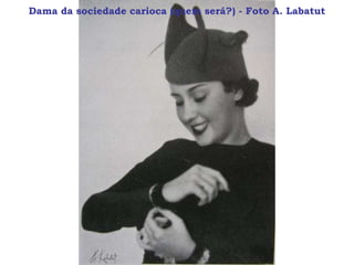 Dama da sociedade carioca (quem será?) - Foto A. Labatut
 