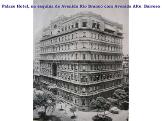 Palace Hotel, na esquina de Avenida Rio Branco com Avenida Alte. Barroso
 