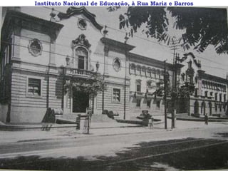 Instituto Nacional de Educação, à Rua Mariz e Barros
 