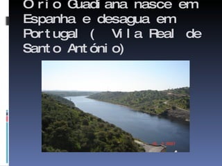 O rio Guadiana nasce em Espanha e desagua em Portugal (  Vila Real de Santo António) 