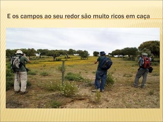 E os campos ao seu redor são muito ricos em caça 