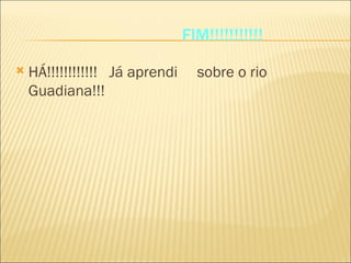 FIM!!!!!!!!!!! HÁ!!!!!!!!!!!!  Já aprendi  sobre o rio Guadiana!!! 