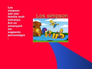 Los simpson Los simpson són una família molt estranya. Ara us ensenyaré els següents personatges.  