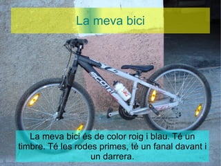 La meva bici La meva bici és de color roig i blau. Té un timbre. Té les rodes primes, té un fanal davant i un darrera. 