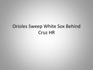 Orioles Sweep White Sox Behind 
Cruz HR 
 