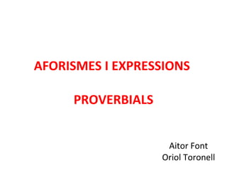 AFORISMES I EXPRESSIONS  PROVERBIALS Aitor Font Oriol Toronell 
