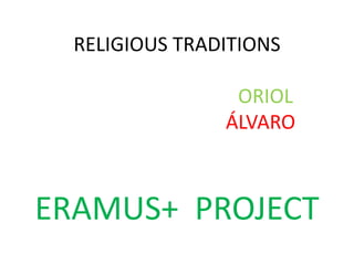 RELIGIOUS TRADITIONS
ORIOL
ÁLVARO
ERAMUS+ PROJECT
 