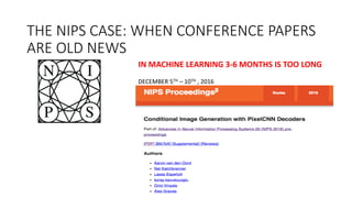 THE	
  NIPS	
  CASE:	
  WHEN	
  CONFERENCE	
  PAPERS	
  
ARE	
  OLD	
  NEWS
IN	
  MACHINE	
  LEARNING	
  3-­‐6	
  MONTHS	
  IS	
  TOO	
  LONG
DECEMBER	
  5TH – 10TH ,	
  2016
 