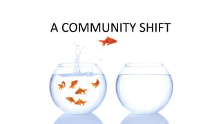 A	
  COMMUNITY	
  SHIFT
 