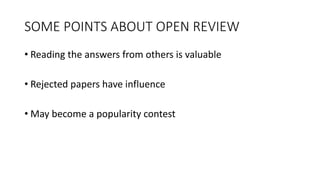 SOME	
  POINTS	
  ABOUT	
  OPEN	
  REVIEW
• Reading	
  the	
  answers	
  from	
  others	
  is	
  valuable	
  
• Rejected	
  papers	
  have	
  influence
• May	
  become	
  a	
  popularity	
  contest
 