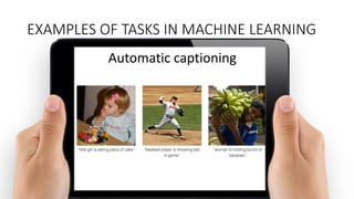 Automatic	
  captioning
EXAMPLES	
  OF	
  TASKS	
  IN	
  MACHINE	
  LEARNING
 