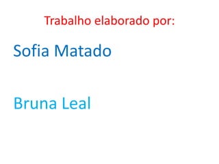 Trabalho elaborado por:

Sofia Matado

Bruna Leal
 