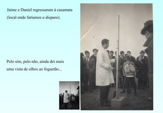Jaime e Daniel regressaram à casamata (local onde faríamos o disparo).  Pelo sim, pelo não, ainda dei mais uma vista de olhos ao foguetão... 