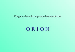 Chegara a hora de preparar o lançamento do  O R I O N 