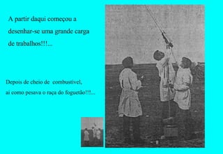 A partir daqui começou a desenhar-se uma grande carga de trabalhos!!!... Depois de cheio de  combustível,  ai como pesava o raça do foguetão!!!... 