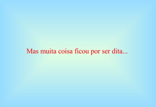 Mas muita coisa ficou por ser dita... 
