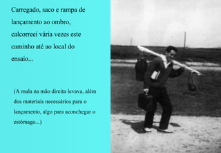 Carregado, saco e rampa de lançamento ao ombro, calcorreei vária vezes este caminho até ao local do ensaio... (A mala na mão direita levava, além dos materiais necessários para o lançamento, algo para aconchegar o estômago...) 