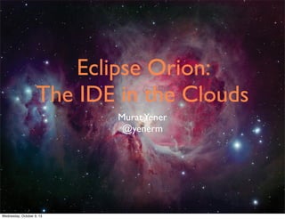 Eclipse Orion:
The IDE in the Clouds
MuratYener
@yenerm
Wednesday, October 9, 13
 