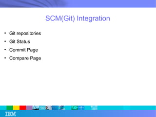 SCM(Git) Integration 
● Git repositories 
● Git Status 
● Commit Page 
● Compare Page 
 