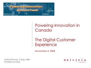 Powering Innovation in Canada The Digital Customer Experience November 4, 2008 Adam Froman  P.Eng. MBA President & CEO  