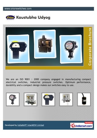 We are an ISO 9001 : 2000 company engaged in manufacturing compact
electrical switches, industrial pressure switches. Optimum performance,
durability and a compact design makes our switches easy to use.
 