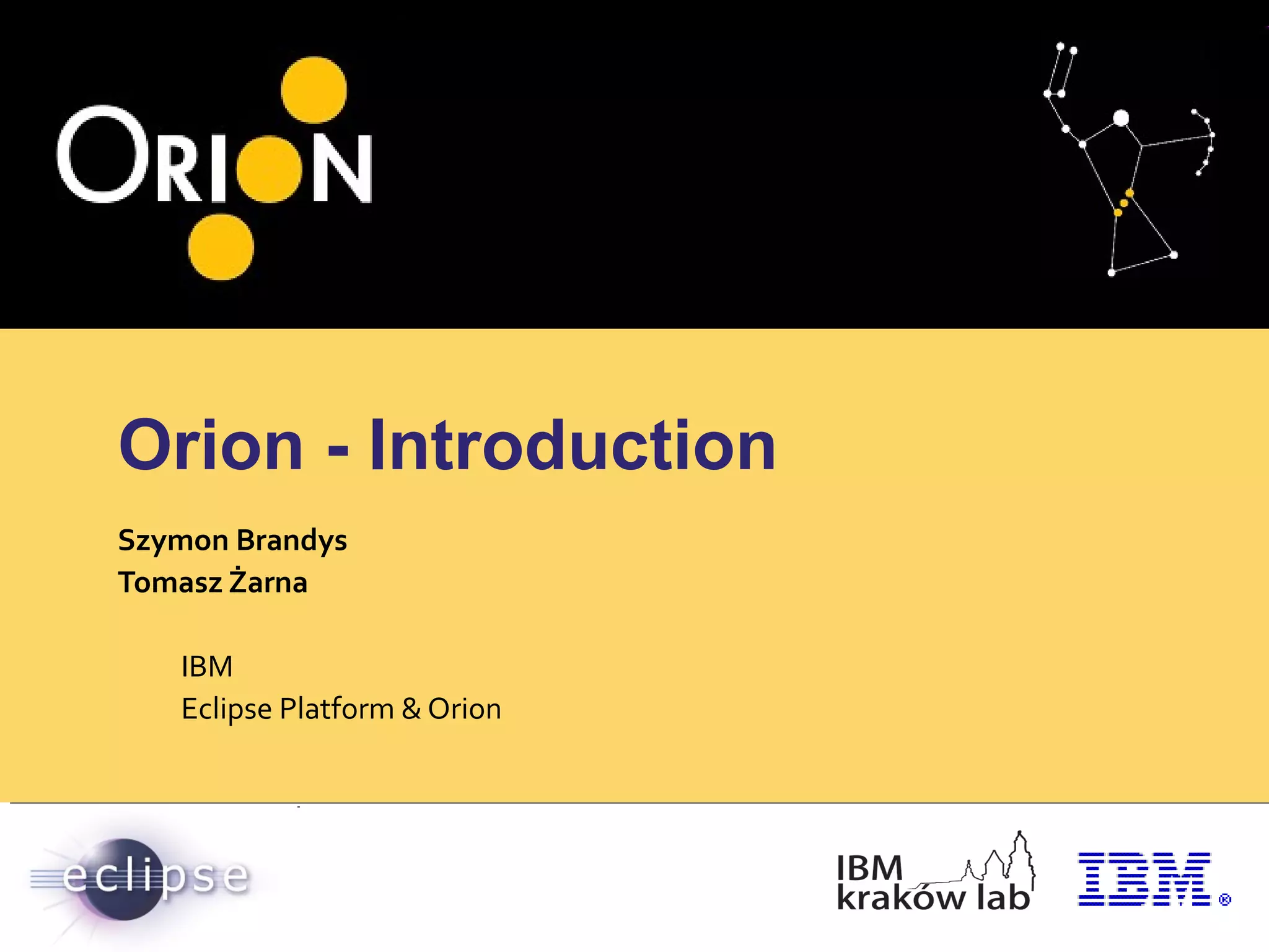 Orion - Introduction
Szymon Brandys
Tomasz Żarna
IBM
Eclipse Platform & Orion
 